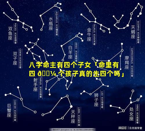 八字命主有四个子女「命里有四 🌼 个孩子真的生四个吗」